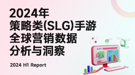 报告领取 | 《2024年策略类(SLG)手游全球营销数据分析与洞察》