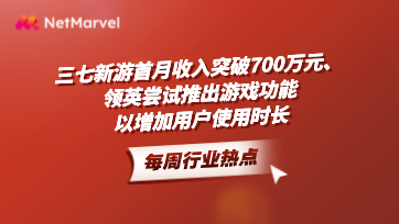 手游和应用出海资讯：三七新游首月收入超700万，领英尝试推游戏功能提升用户时长