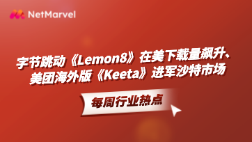 App出海与应用推广：字节跳动《Lemon8》在美下载量飙升，美团海外版《Keeta》进军沙特市场