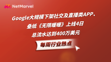 手游和应用出海资讯：Google下架社交APP，叠纸《无限暖暖》上线4日流水400万美元