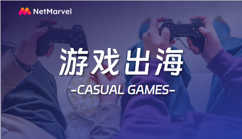 休闲游戏出海策略：如何打造全球化游戏营销的成功之道