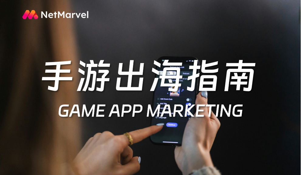2026年手游出海买量渠道指南：中长尾流量渠道优选，NetMarvel助力广告主高效起量