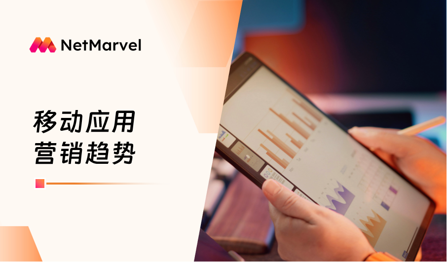 从“买量内卷”到“价值深挖”，NetMarvel 如何助力移动应用营销破局？